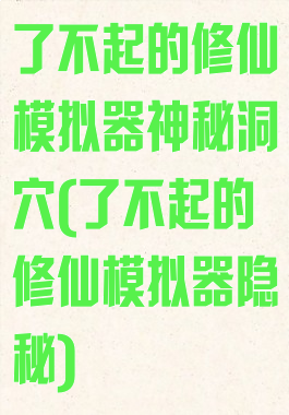 了不起的修仙模拟器神秘洞穴(了不起的修仙模拟器隐秘)