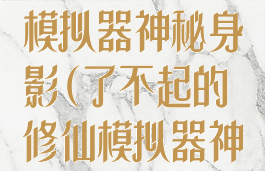 了不起的修仙模拟器神秘身影(了不起的修仙模拟器神秘身影攻略)