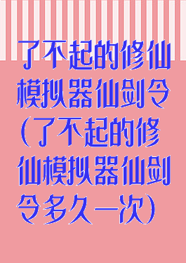 了不起的修仙模拟器仙剑令(了不起的修仙模拟器仙剑令多久一次)