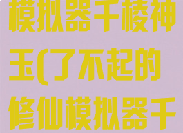 了不起的修仙模拟器千棱神玉(了不起的修仙模拟器千棱神玉聚灵)