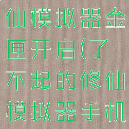 了不起的修仙模拟器金匣开启(了不起的修仙模拟器手机版)