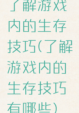 了解游戏内的生存技巧(了解游戏内的生存技巧有哪些)