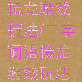 二字词语接龙游戏玩法(二字词语接龙游戏玩法大全)