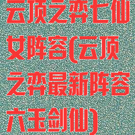 云顶之弈七仙女阵容(云顶之弈最新阵容六玉剑仙)