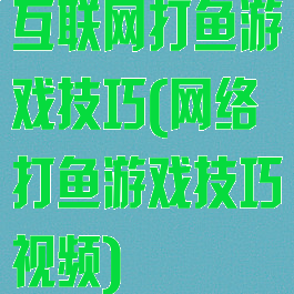 互联网打鱼游戏技巧(网络打鱼游戏技巧视频)