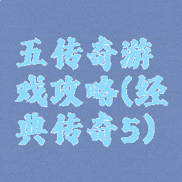 五传奇游戏攻略(经典传奇5)