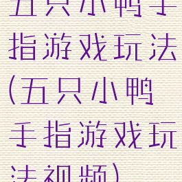 五只小鸭手指游戏玩法(五只小鸭手指游戏玩法视频)