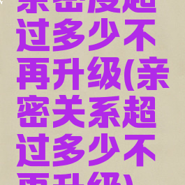 亲密度超过多少不再升级(亲密关系超过多少不再升级)