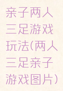 亲子两人三足游戏玩法(两人三足亲子游戏图片)