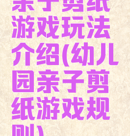 亲子剪纸游戏玩法介绍(幼儿园亲子剪纸游戏规则)