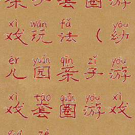 亲子套圈游戏玩法(幼儿园亲子游戏套圈游戏规则)