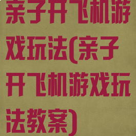 亲子开飞机游戏玩法(亲子开飞机游戏玩法教案)