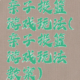 亲子投篮游戏玩法(亲子投篮游戏玩法教案)