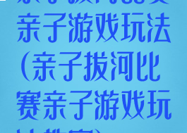 亲子拔河比赛亲子游戏玩法(亲子拔河比赛亲子游戏玩法教案)