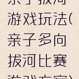 亲子拔河游戏玩法(亲子多向拔河比赛游戏方案)