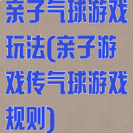 亲子气球游戏玩法(亲子游戏传气球游戏规则)