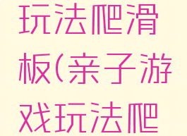 亲子游戏玩法爬滑板(亲子游戏玩法爬滑板教案)