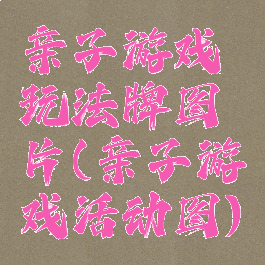 亲子游戏玩法牌图片(亲子游戏活动图)