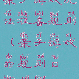亲子游戏玩法准备规则(亲子游戏的规则目标内容)