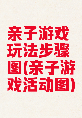 亲子游戏玩法步骤图(亲子游戏活动图)