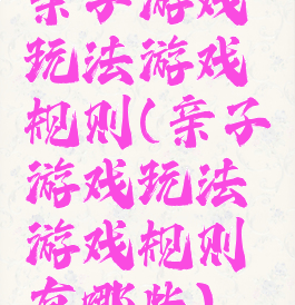 亲子游戏玩法游戏规则(亲子游戏玩法游戏规则有哪些)