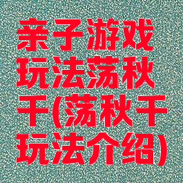 亲子游戏玩法荡秋千(荡秋千玩法介绍)
