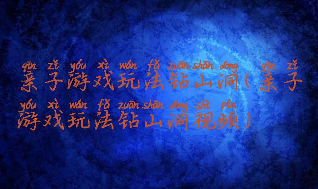 亲子游戏玩法钻山洞(亲子游戏玩法钻山洞视频)
