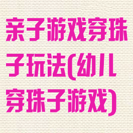 亲子游戏穿珠子玩法(幼儿穿珠子游戏)