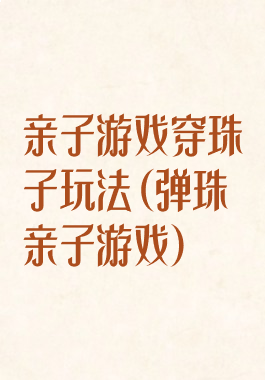 亲子游戏穿珠子玩法(弹珠亲子游戏)