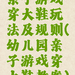 亲子游戏穿大鞋玩法及规则(幼儿园亲子游戏穿大鞋教案)