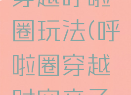 亲子游戏穿越呼啦圈玩法(呼啦圈穿越时空亲子游戏)