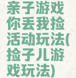 亲子游戏你丢我捡活动玩法(捡子儿游戏玩法)