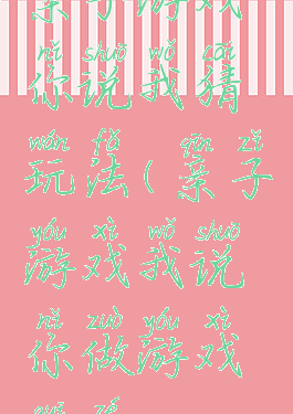 亲子游戏你说我猜玩法(亲子游戏我说你做游戏规则)