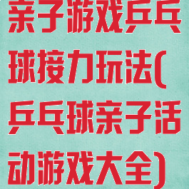 亲子游戏乒乓球接力玩法(乒乓球亲子活动游戏大全)