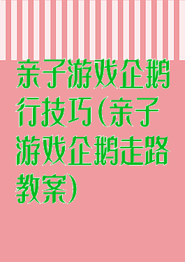 亲子游戏企鹅行技巧(亲子游戏企鹅走路教案)