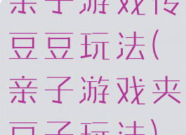 亲子游戏传豆豆玩法(亲子游戏夹豆子玩法)