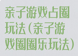 亲子游戏占圈玩法(亲子游戏圈圈乐玩法)