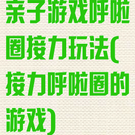 亲子游戏呼啦圈接力玩法(接力呼啦圈的游戏)