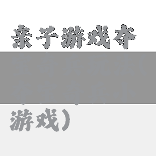亲子游戏夺宝奇兵玩法(夺宝奇兵小游戏)