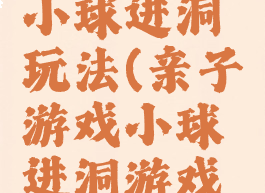 亲子游戏小球进洞玩法(亲子游戏小球进洞游戏规则)