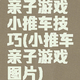 亲子游戏小推车技巧(小推车亲子游戏图片)