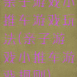 亲子游戏小推车游戏玩法(亲子游戏小推车游戏规则)