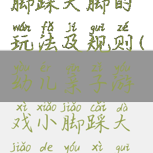 亲子游戏小脚踩大脚的玩法及规则(幼儿亲子游戏小脚踩大脚的游戏规则)