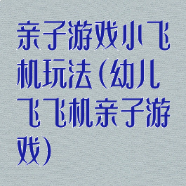 亲子游戏小飞机玩法(幼儿飞飞机亲子游戏)