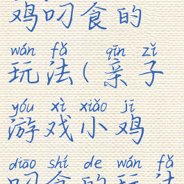 亲子游戏小鸡叼食的玩法(亲子游戏小鸡叼食的玩法有哪些)