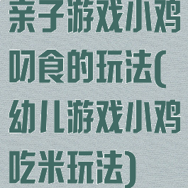 亲子游戏小鸡叼食的玩法(幼儿游戏小鸡吃米玩法)