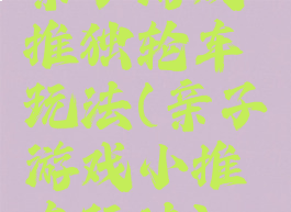 亲子游戏推独轮车玩法(亲子游戏小推车玩法)