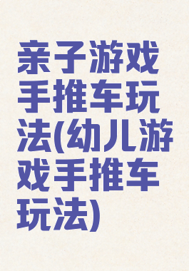 亲子游戏手推车玩法(幼儿游戏手推车玩法)
