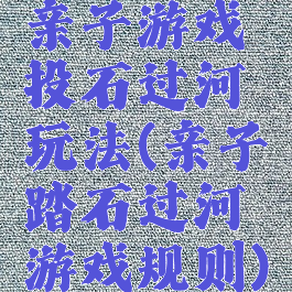 亲子游戏投石过河玩法(亲子踏石过河游戏规则)