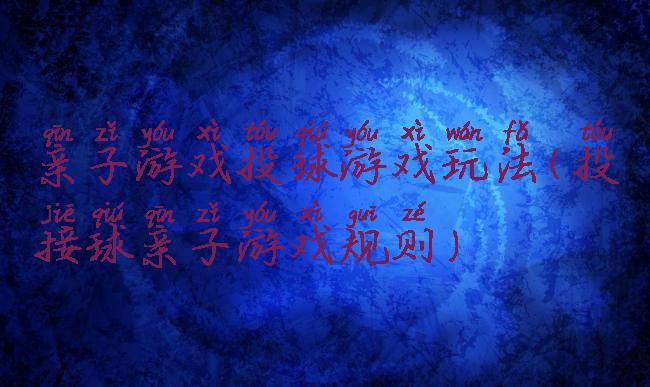 亲子游戏投球游戏玩法(投接球亲子游戏规则)